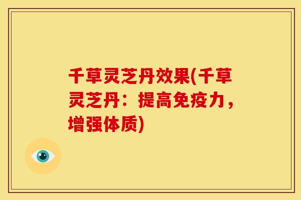 千草灵芝丹效果(千草灵芝丹：提高免疫力，增强体质)