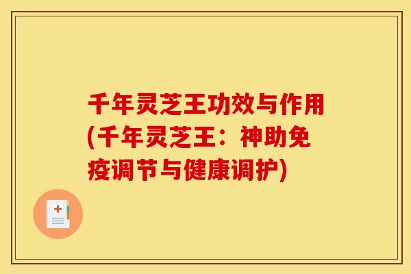 千年灵芝王功效与作用(千年灵芝王:神助免疫调节与健康调护) 千年灵芝王功效与作用(千年灵芝王:神助免疫调节与健康调护)