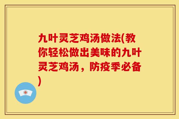 九叶灵芝鸡汤做法(教你轻松做出美味的九叶灵芝鸡汤,防疫季必备) 九叶灵芝鸡汤做法(教你轻松做出美味的九叶灵芝鸡汤,防疫季必备)