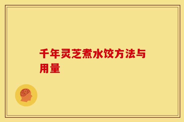千年灵芝煮水饺方法与用量 千年灵芝煮水饺方法与用量