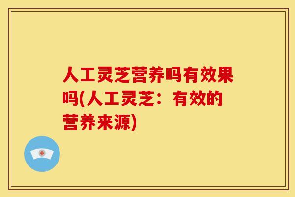 人工灵芝营养吗有效果吗(人工灵芝:有效的营养来源) 人工灵芝营养吗有效果吗(人工灵芝:有效的营养来源)