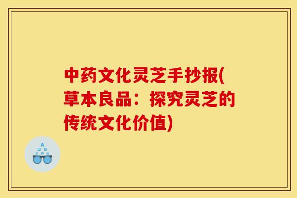 文化灵芝手抄报(草本良品:探究灵芝的传统文化价值) 文化灵芝手抄报(草本良品:探究灵芝的传统文化价值)