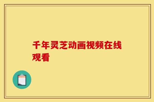 千年灵芝动画视频在线观看 千年灵芝动画视频在线观看