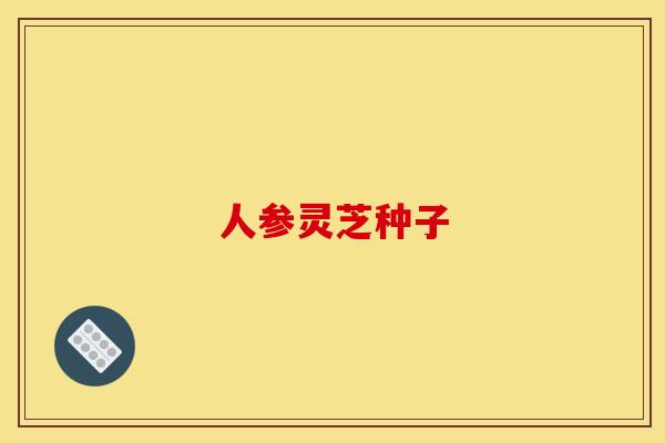 人参灵芝种子 人参灵芝种子