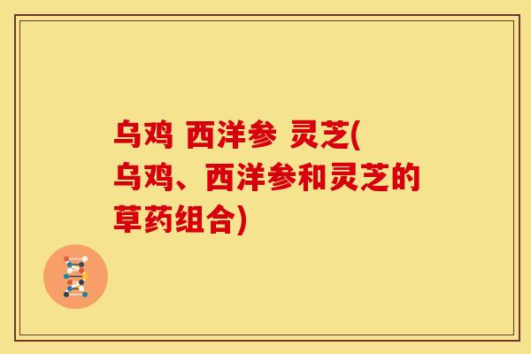 乌鸡 西洋参 灵芝(乌鸡、西洋参和灵芝的草药组合) 乌鸡 西洋参 灵芝(乌鸡、西洋参和灵芝的草药组合)
