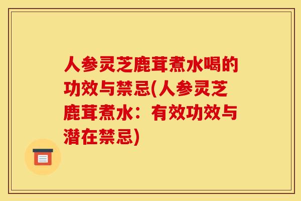人参灵芝鹿茸煮水喝的功效与禁忌(人参灵芝鹿茸煮水:有效功效与潜在禁忌) 人参灵芝鹿茸煮水喝的功效与禁忌(人参灵芝鹿茸煮水:有效功效与潜在禁忌)