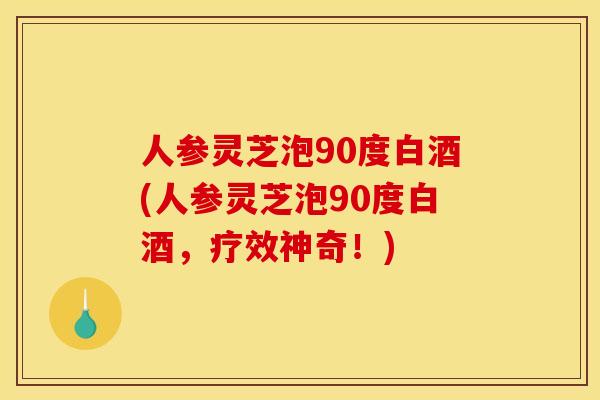 人参灵芝泡90度白酒(人参灵芝泡90度白酒,疗效神奇!) 人参灵芝泡90度白酒(人参灵芝泡90度白酒,疗效神奇!)
