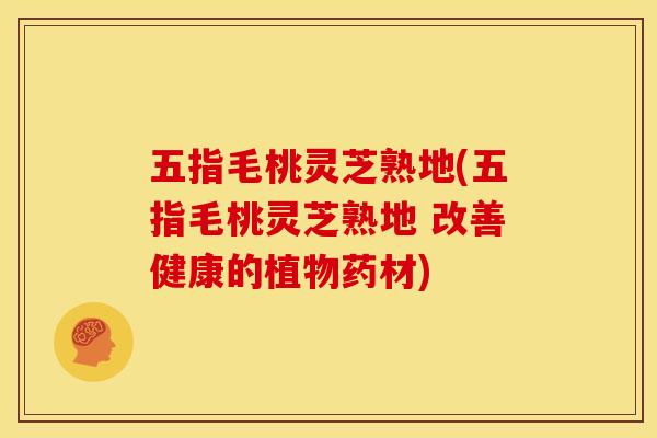 五指毛桃灵芝熟地(五指毛桃灵芝熟地 改善健康的植物药材) 五指毛桃灵芝熟地(五指毛桃灵芝熟地 改善健康的植物药材)