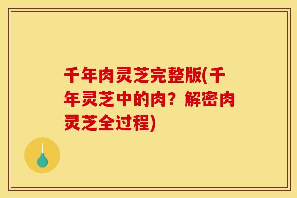 千年肉灵芝完整版(千年灵芝中的肉?解密肉灵芝全过程) 千年肉灵芝完整版(千年灵芝中的肉?解密肉灵芝全过程)