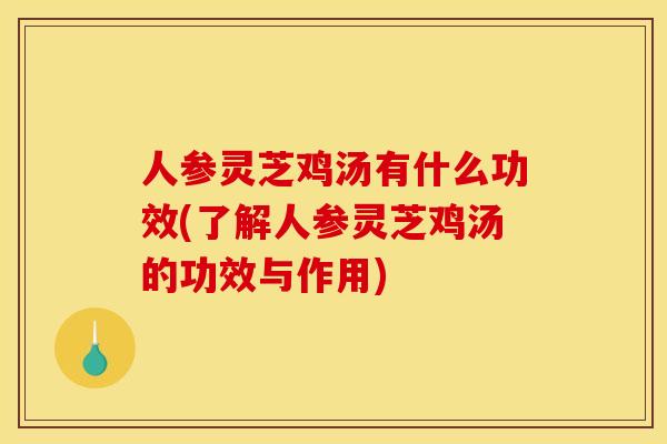 人参灵芝鸡汤有什么功效(了解人参灵芝鸡汤的功效与作用) 人参灵芝鸡汤有什么功效(了解人参灵芝鸡汤的功效与作用)