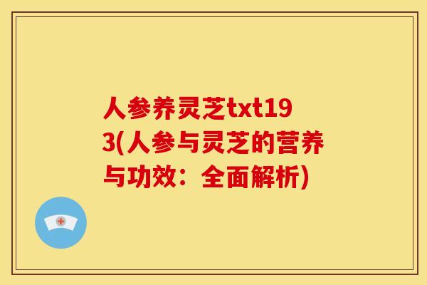 人参养灵芝txt193(人参与灵芝的营养与功效:全面解析) 人参养灵芝txt193(人参与灵芝的营养与功效:全面解析)