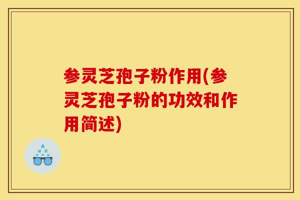 参灵芝孢子粉作用(参灵芝孢子粉的功效和作用简述) 参灵芝孢子粉作用(参灵芝孢子粉的功效和作用简述)