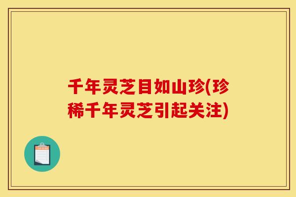 千年灵芝目如山珍(珍稀千年灵芝引起关注)