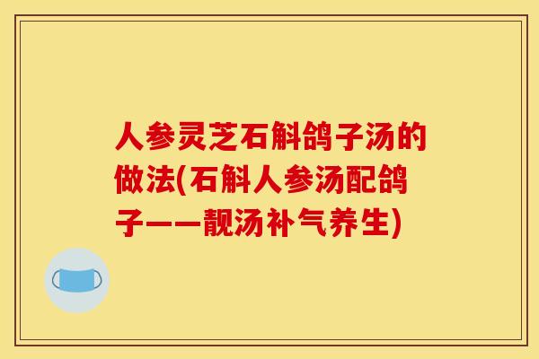 人参灵芝石斛鸽子汤的做法(石斛人参汤配鸽子——靓汤养生) 人参灵芝石斛鸽子汤的做法(石斛人参汤配鸽子——靓汤养生)