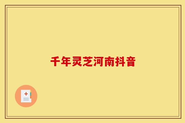 千年灵芝河南抖音