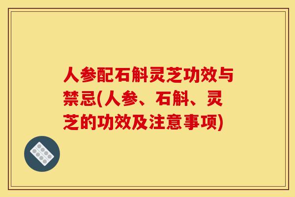 人参配石斛灵芝功效与禁忌(人参、石斛、灵芝的功效及注意事项) 人参配石斛灵芝功效与禁忌(人参、石斛、灵芝的功效及注意事项)