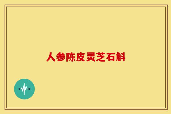 人参陈皮灵芝石斛
