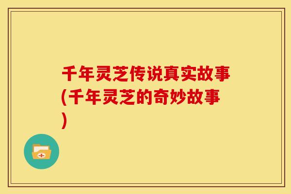 千年灵芝传说真实故事(千年灵芝的奇妙故事) 千年灵芝传说真实故事(千年灵芝的奇妙故事)