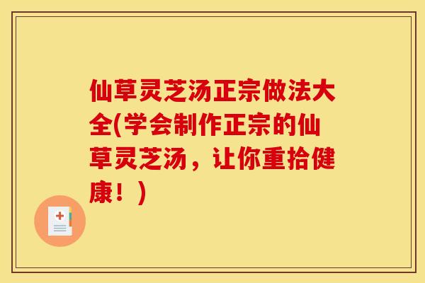 仙草灵芝汤正宗做法大全(学会制作正宗的仙草灵芝汤,让你重拾健康!) 仙草灵芝汤正宗做法大全(学会制作正宗的仙草灵芝汤,让你重拾健康!)