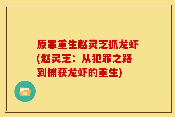 原罪重生赵灵芝抓龙虾(赵灵芝:从犯罪之路到捕获龙虾的重生) 原罪重生赵灵芝抓龙虾(赵灵芝:从犯罪之路到捕获龙虾的重生)