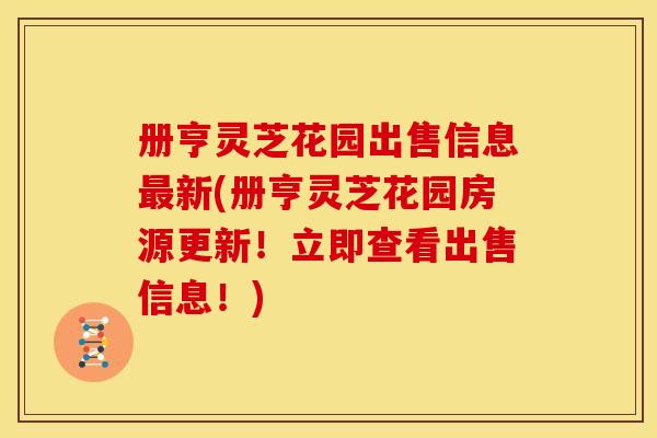 册亨灵芝花园出售信息新(册亨灵芝花园房源更新!立即查看出售信息!) 册亨灵芝花园出售信息新(册亨灵芝花园房源更新!立即查看出售信息!)