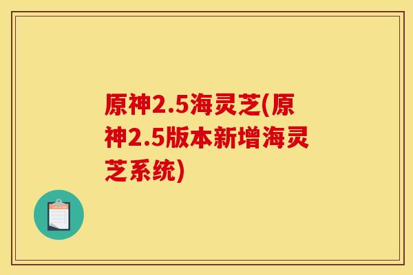 原神2.5海灵芝(原神2.5版本新增海灵芝系统) 原神2.5海灵芝(原神2.5版本新增海灵芝系统)