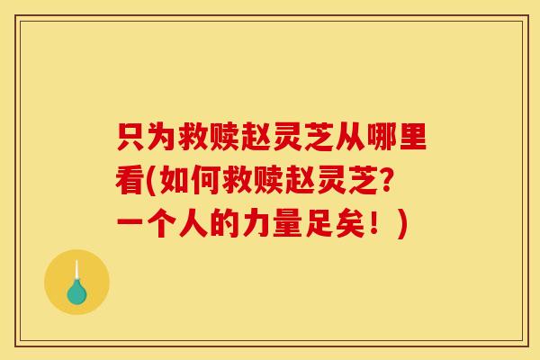 只为救赎赵灵芝从哪里看(如何救赎赵灵芝?一个人的力量足矣!) 只为救赎赵灵芝从哪里看(如何救赎赵灵芝?一个人的力量足矣!)