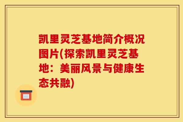 凯里灵芝基地简介概况图片(探索凯里灵芝基地：美丽风景与健康生态共融)