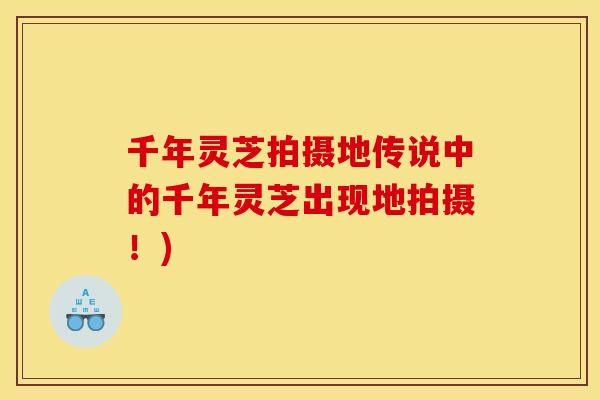 千年灵芝拍摄地传说中的千年灵芝出现地拍摄!) 千年灵芝拍摄地传说中的千年灵芝出现地拍摄!)