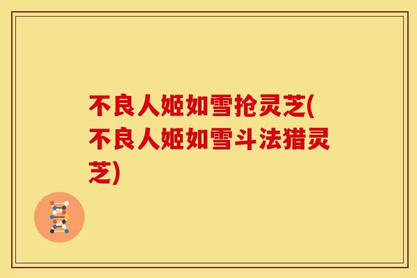 不良人姬如雪抢灵芝(不良人姬如雪斗法猎灵芝) 不良人姬如雪抢灵芝(不良人姬如雪斗法猎灵芝)