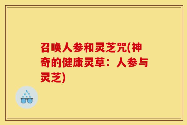 召唤人参和灵芝咒(神奇的健康灵草:人参与灵芝) 召唤人参和灵芝咒(神奇的健康灵草:人参与灵芝)