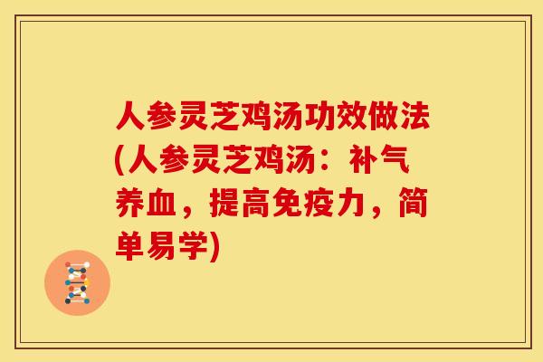 人参灵芝鸡汤功效做法(人参灵芝鸡汤:,提高免疫力,简单易学) 人参灵芝鸡汤功效做法(人参灵芝鸡汤:,提高免疫力,简单易学)