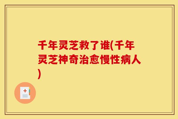 千年灵芝救了谁(千年灵芝神奇愈慢性人) 千年灵芝救了谁(千年灵芝神奇愈慢性人)
