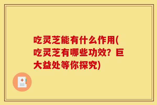 吃灵芝能有什么作用(吃灵芝有哪些功效?巨大益处等你探究) 吃灵芝能有什么作用(吃灵芝有哪些功效?巨大益处等你探究)