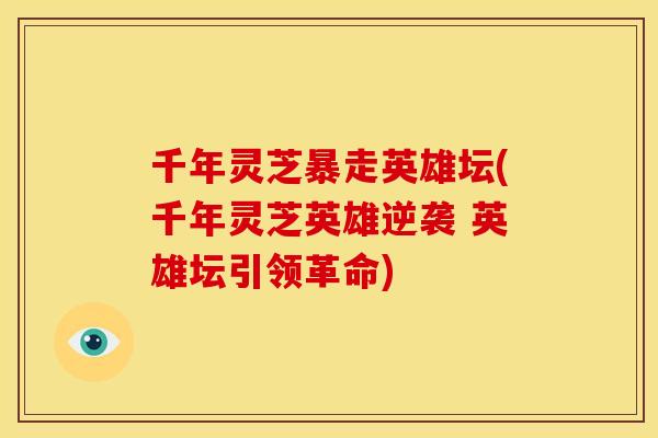 千年灵芝暴走英雄坛(千年灵芝英雄逆袭 英雄坛引领革命) 千年灵芝暴走英雄坛(千年灵芝英雄逆袭 英雄坛引领革命)