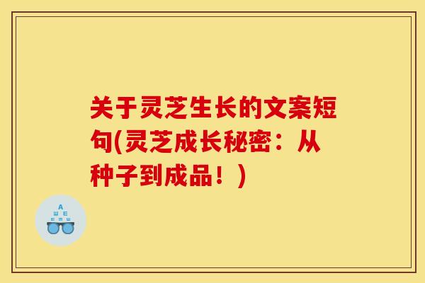 关于灵芝生长的文案短句(灵芝成长秘密:从种子到成品!) 关于灵芝生长的文案短句(灵芝成长秘密:从种子到成品!)