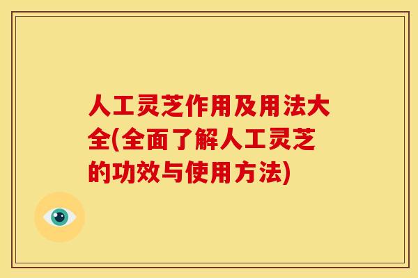 人工灵芝作用及用法大全(全面了解人工灵芝的功效与使用方法) 人工灵芝作用及用法大全(全面了解人工灵芝的功效与使用方法)