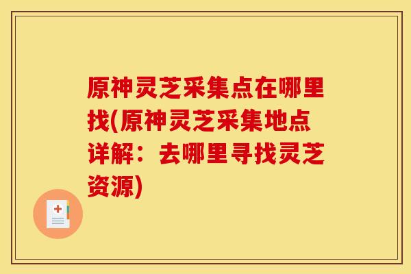 原神灵芝采集点在哪里找(原神灵芝采集地点详解:去哪里寻找灵芝资源) 原神灵芝采集点在哪里找(原神灵芝采集地点详解:去哪里寻找灵芝资源)