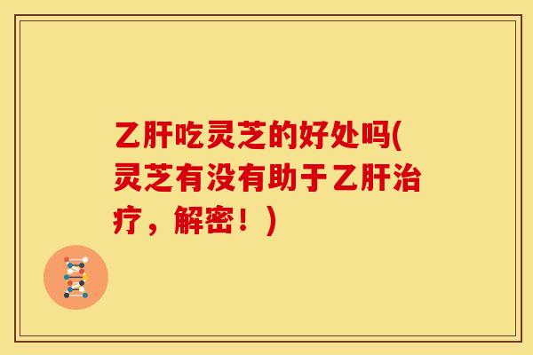 吃灵芝的好处吗(灵芝有没有助于,解密!) 吃灵芝的好处吗(灵芝有没有助于,解密!)