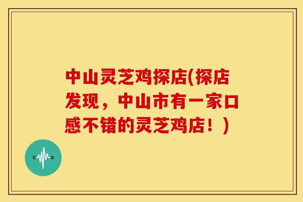 中山灵芝鸡探店(探店发现,中山市有一家口感不错的灵芝鸡店!) 中山灵芝鸡探店(探店发现,中山市有一家口感不错的灵芝鸡店!)
