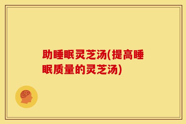 助灵芝汤(提高质量的灵芝汤) 助灵芝汤(提高质量的灵芝汤)