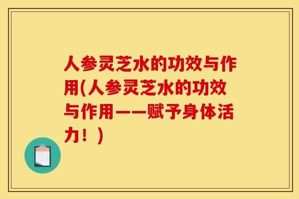 人参灵芝水的功效与作用(人参灵芝水的功效与作用——赋予身体活力!) 人参灵芝水的功效与作用(人参灵芝水的功效与作用——赋予身体活力!)
