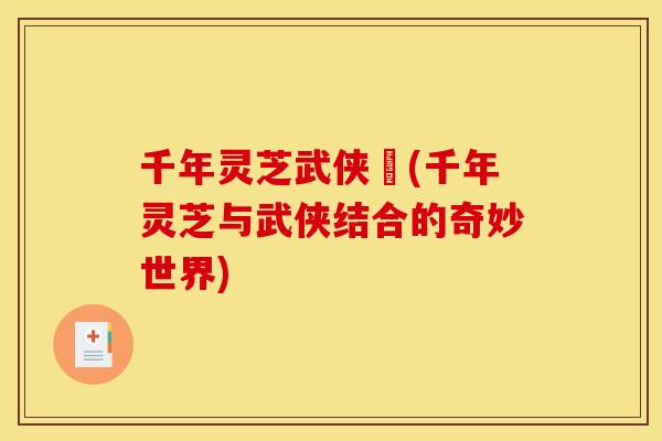 千年灵芝武侠乂(千年灵芝与武侠结合的奇妙世界) 千年灵芝武侠乂(千年灵芝与武侠结合的奇妙世界)