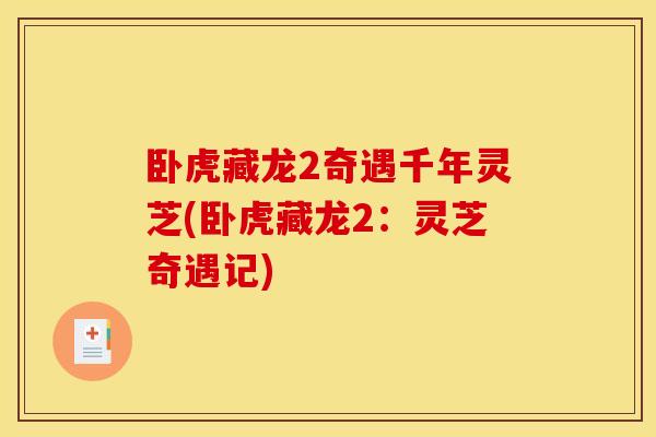 卧虎藏龙2奇遇千年灵芝(卧虎藏龙2:灵芝奇遇记) 卧虎藏龙2奇遇千年灵芝(卧虎藏龙2:灵芝奇遇记)