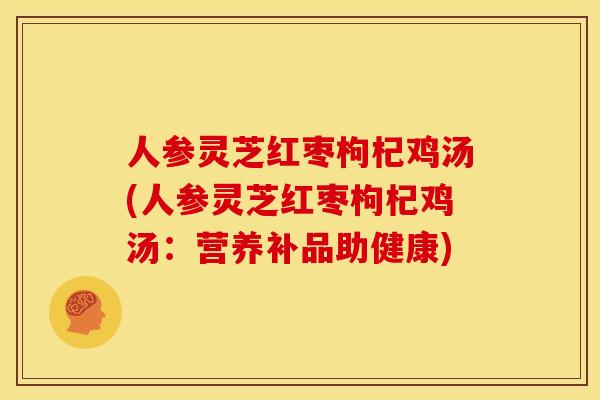 人参灵芝红枣枸杞鸡汤(人参灵芝红枣枸杞鸡汤:营养补品助健康) 人参灵芝红枣枸杞鸡汤(人参灵芝红枣枸杞鸡汤:营养补品助健康)