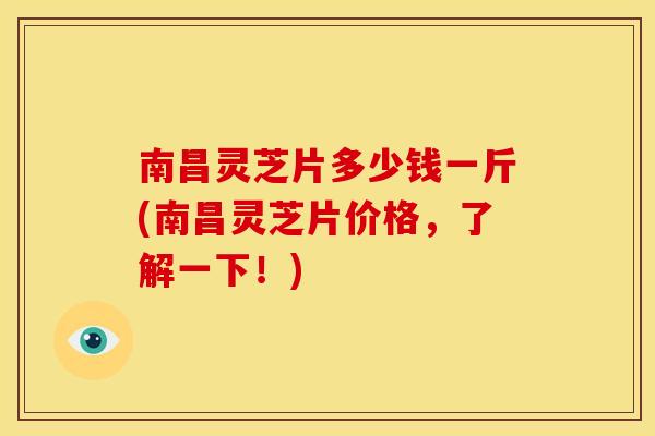 南昌灵芝片多少钱一斤(南昌灵芝片价格,了解一下!) 南昌灵芝片多少钱一斤(南昌灵芝片价格,了解一下!)