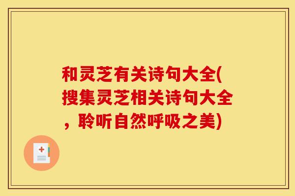 和灵芝有关诗句大全(搜集灵芝相关诗句大全,聆听自然之美) 和灵芝有关诗句大全(搜集灵芝相关诗句大全,聆听自然之美)