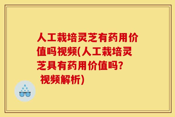 人工栽培灵芝有药用价值吗视频(人工栽培灵芝具有药用价值吗? 视频解析) 人工栽培灵芝有药用价值吗视频(人工栽培灵芝具有药用价值吗? 视频解析)
