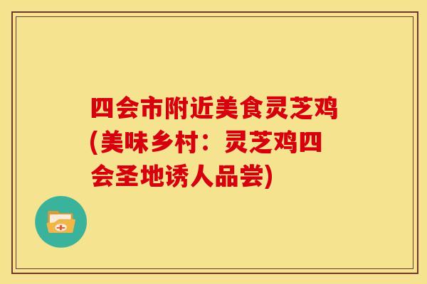 四会市附近美食灵芝鸡(美味乡村:灵芝鸡四会圣地诱人品尝) 四会市附近美食灵芝鸡(美味乡村:灵芝鸡四会圣地诱人品尝)
