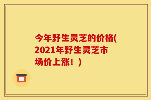 今年野生灵芝的价格(2021年野生灵芝市场价上涨!) 今年野生灵芝的价格(2021年野生灵芝市场价上涨!)